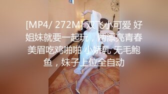 [MP4/ 272M] 双飞小可爱 好姐妹就要一起玩，两漂亮青春美眉吃鸡啪啪 小娇乳 无毛鲍鱼，妹子上位全自动