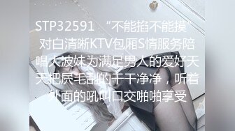 STP32591 “不能掐不能摸”对白清晰KTV包厢S情服务陪唱大波妹为满足男人的爱好天天把屄毛刮的干干净净，听着外面的吼叫口交啪啪享受