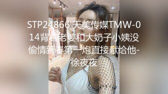 STP24866 天美传媒TMW-014背着老婆和大奶子小姨没偷情新春第一炮直接献给他-徐夜夜