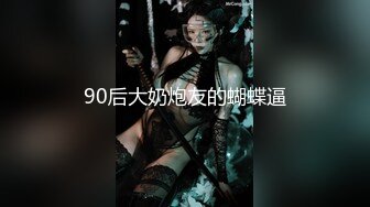 90后大奶炮友的蝴蝶逼