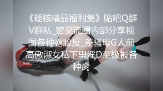 《硬核精品福利集》贴吧Q群V群私_密交流圈内部分享视图各种露脸反_差骚母G人前高傲淑女私下里淫D至极被各种肏