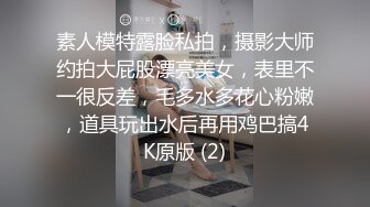 素人模特露脸私拍，摄影大师约拍大屁股漂亮美女，表里不一很反差，毛多水多花心粉嫩，道具玩出水后再用鸡巴搞4K原版 (2)