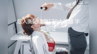 后入衡阳情趣170大长腿 手势验证