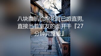 八块腹肌约炮花臂已婚直男,直接当着室友的面开干『27分钟完整版』