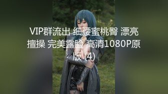 VIP群流出 细腰蜜桃臀 漂亮擅操 完美露脸 高清1080P原版 (4)