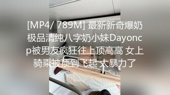 [MP4/ 789M] 最新新奇爆奶极品清纯八字奶小妹Dayoncp被男友疯狂往上顶高高 女上骑乘被顶到飞起 太暴力了