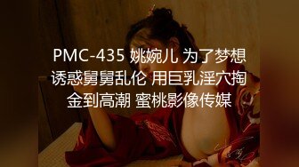 PMC-435 姚婉儿 为了梦想诱惑舅舅乱伦 用巨乳淫穴掏金到高潮 蜜桃影像传媒