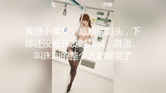 骨感小美女，超粉的奶头，下体还没被开发过几次，跳蛋、叫床叫的整个人都酥完了