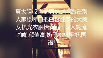 真大胆-2直播男挑战刺激在别人家楼梯口把白皙性感的大美女扒光衣服抬着腿干,2人轮流啪啪,颜值高,奶子粉嫩坚挺.国语!