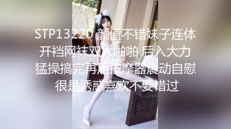 STP13220 颜值不错妹子连体开裆网袜双人啪啪 后入大力猛操搞完再用按摩器震动自慰 很是诱惑喜欢不要错过