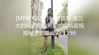 [MP4/422M]4/30最新 高三大奶妹纸和前男友啪啪私密视频被渣男曝光VIP1196