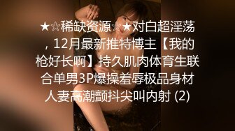 ★☆稀缺资源☆★对白超淫荡，12月最新推特博主【我的枪好长啊】持久肌肉体育生联合单男3P爆操羞辱极品身材人妻高潮颤抖尖叫内射 (2)