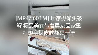 [MP4/ 601M] 居家摄像头破解 极品美女带着男友回家里打炮身材皮肤都是一流