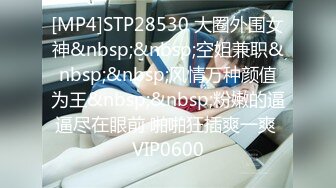 [MP4]STP28530 大圈外围女神&nbsp;&nbsp;空姐兼职&nbsp;&nbsp;风情万种颜值为王&nbsp;&nbsp;粉嫩的逼逼尽在眼前 啪啪狂插爽一爽 VIP0600