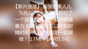 【新片速遞】 画里的美人儿❤️Ts允儿❤️：刚到成都约了一个篮球教练 虽然有点硬猛暴力 但是好爽我可以控制射精时间 所以每次都是一起潮喷！[17M/mp4/01:56]