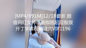 [MP4/691M]12/18最新 颜值网红女神练瑜伽翘起屁股拨开丁字裤粉嫩骚穴VIP1196