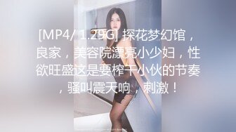 [MP4/ 1.29G] 探花梦幻馆，良家，美容院漂亮小少妇，性欲旺盛这是要榨干小伙的节奏，骚叫震天响，刺激！