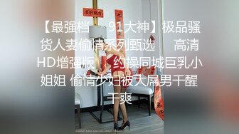 【最强档❤️91大神】极品骚货人妻偷情系列甄选❤️高清HD增强版❤️约操同城巨乳小姐姐 偷情少妇被大屌男干醒干爽