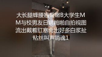 大长腿蜂腰翘臀嫩B大学生MM与校男友日常啪啪自拍视图流出戴着肛塞肏出好多白浆扯粘丝叫声销魂1