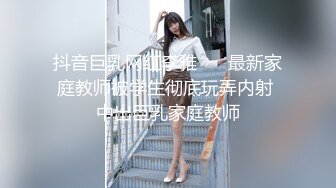 抖音巨乳网红李雅❤️ 最新家庭教师被学生彻底玩弄内射 中出巨乳家庭教师